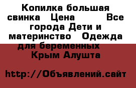 Копилка большая свинка › Цена ­ 300 - Все города Дети и материнство » Одежда для беременных   . Крым,Алушта